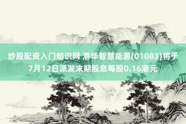 炒股配资入门知识网 港华智慧能源(01083)将于7月12日派发末期股息每股0.16港元