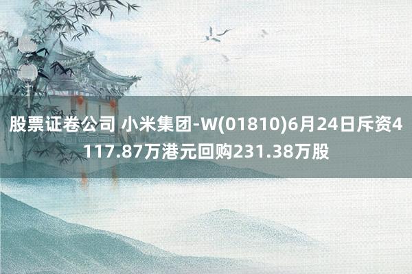 股票证卷公司 小米集团-W(01810)6月24日斥资4117.87万港元回购231.38万股