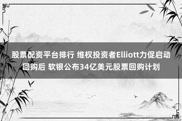 股票配资平台排行 维权投资者Elliott力促启动回购后 软银公布34亿美元股票回购计划