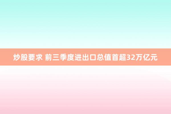 炒股要求 前三季度进出口总值首超32万亿元