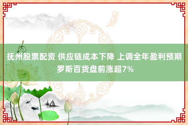 抚州股票配资 供应链成本下降 上调全年盈利预期 罗斯百货盘前涨超7%