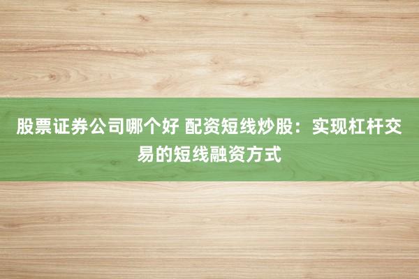 股票证券公司哪个好 配资短线炒股：实现杠杆交易的短线融资方式