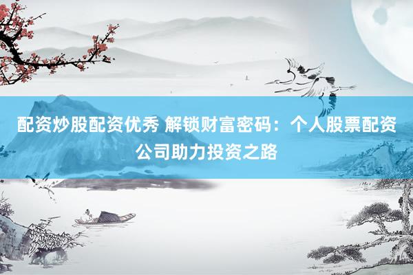 配资炒股配资优秀 解锁财富密码：个人股票配资公司助力投资之路