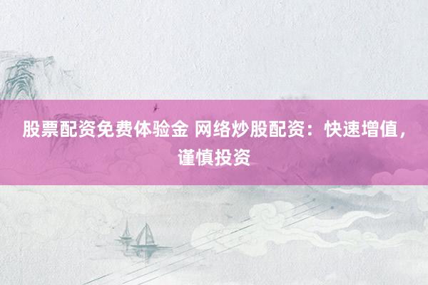 股票配资免费体验金 网络炒股配资：快速增值，谨慎投资