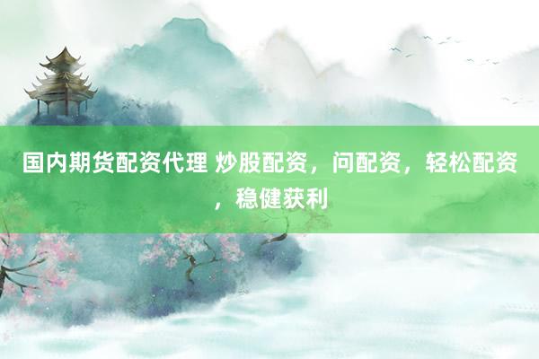 国内期货配资代理 炒股配资，问配资，轻松配资，稳健获利