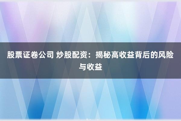 股票证卷公司 炒股配资：揭秘高收益背后的风险与收益