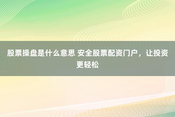 股票操盘是什么意思 安全股票配资门户，让投资更轻松