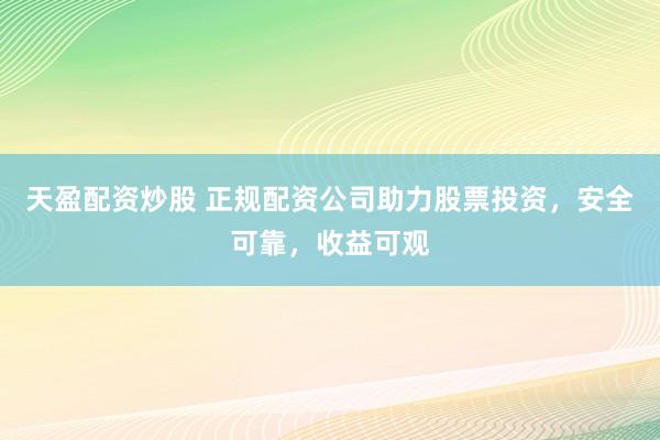 天盈配资炒股 正规配资公司助力股票投资，安全可靠，收益可观