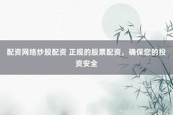 配资网络炒股配资 正规的股票配资，确保您的投资安全