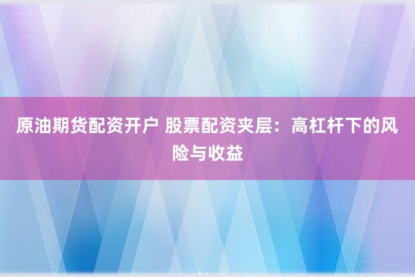 原油期货配资开户 股票配资夹层：高杠杆下的风险与收益