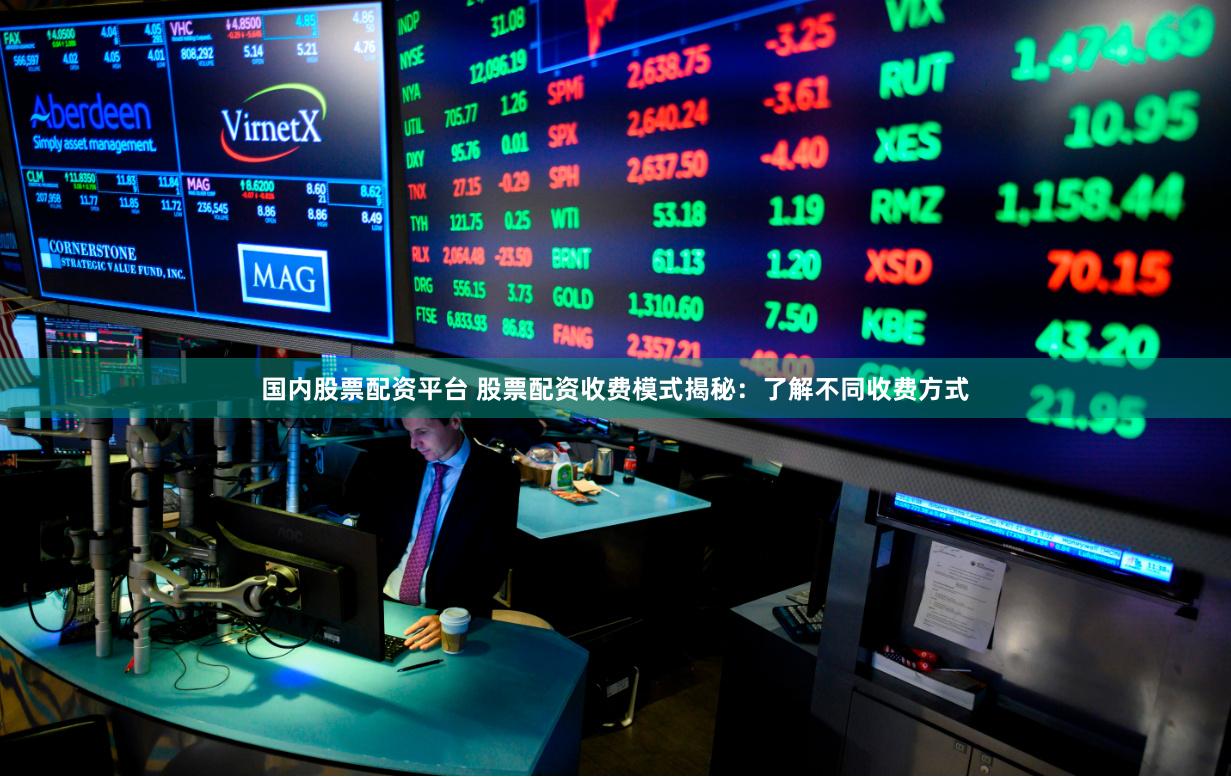 国内股票配资平台 股票配资收费模式揭秘：了解不同收费方式