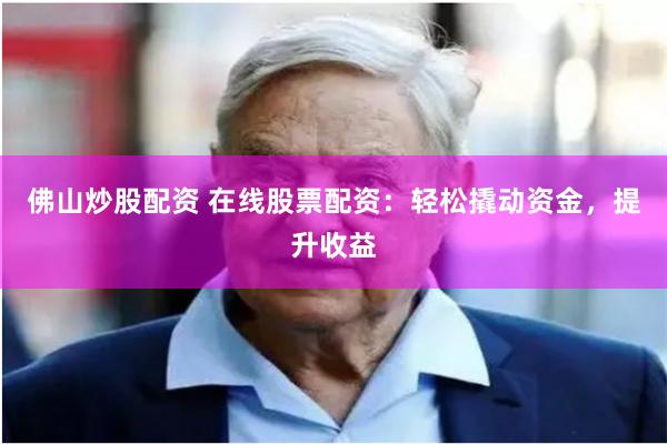 佛山炒股配资 在线股票配资：轻松撬动资金，提升收益