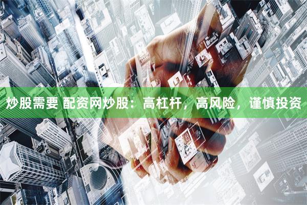 炒股需要 配资网炒股：高杠杆，高风险，谨慎投资