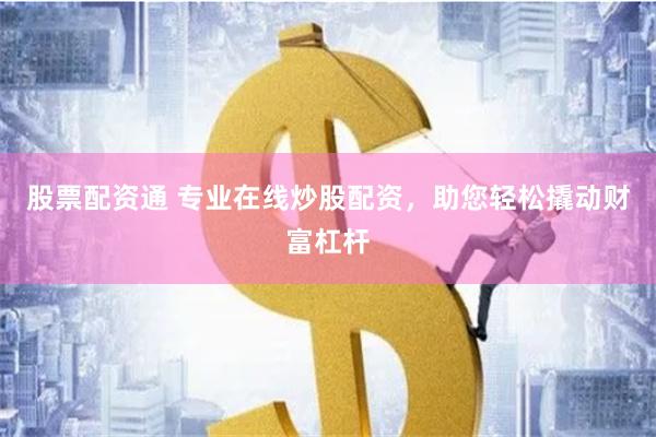 股票配资通 专业在线炒股配资，助您轻松撬动财富杠杆