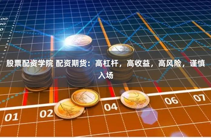 股票配资学院 配资期货：高杠杆，高收益，高风险，谨慎入场