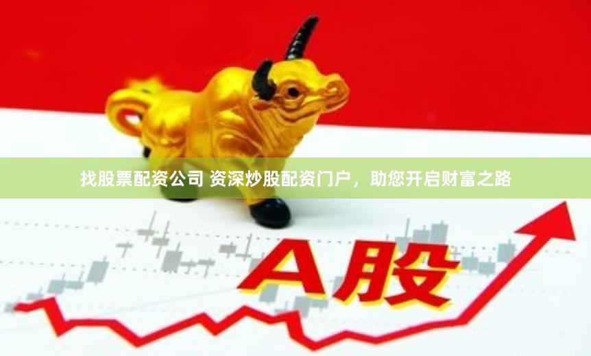 找股票配资公司 资深炒股配资门户，助您开启财富之路