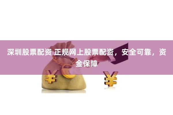 深圳股票配资 正规网上股票配资，安全可靠，资金保障