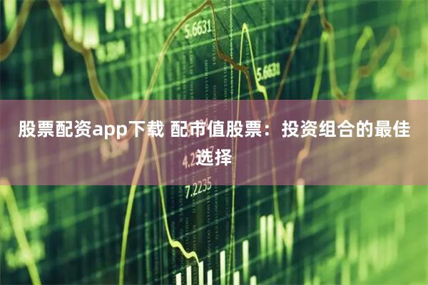 股票配资app下载 配市值股票：投资组合的最佳选择