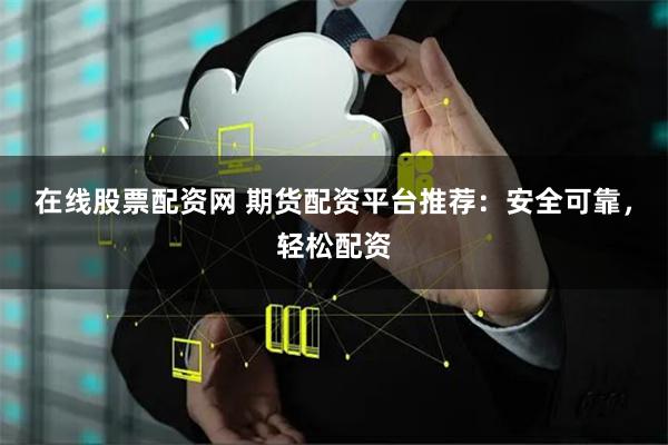 在线股票配资网 期货配资平台推荐：安全可靠，轻松配资
