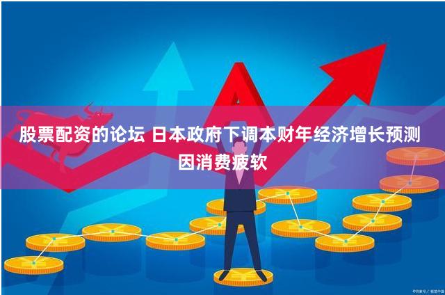 股票配资的论坛 日本政府下调本财年经济增长预测 因消费疲软