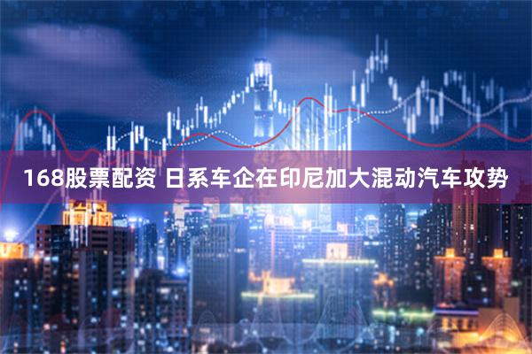 168股票配资 日系车企在印尼加大混动汽车攻势