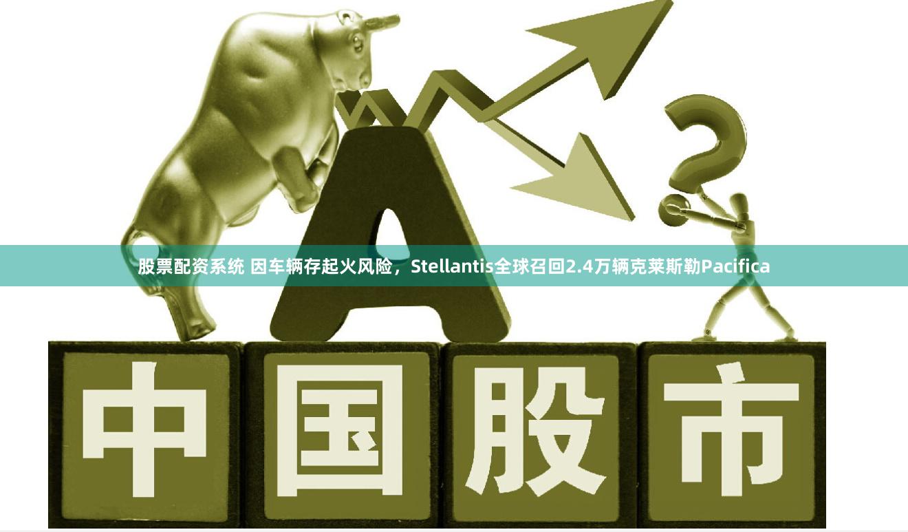 股票配资系统 因车辆存起火风险，Stellantis全球召回2.4万辆克莱斯勒Pacifica
