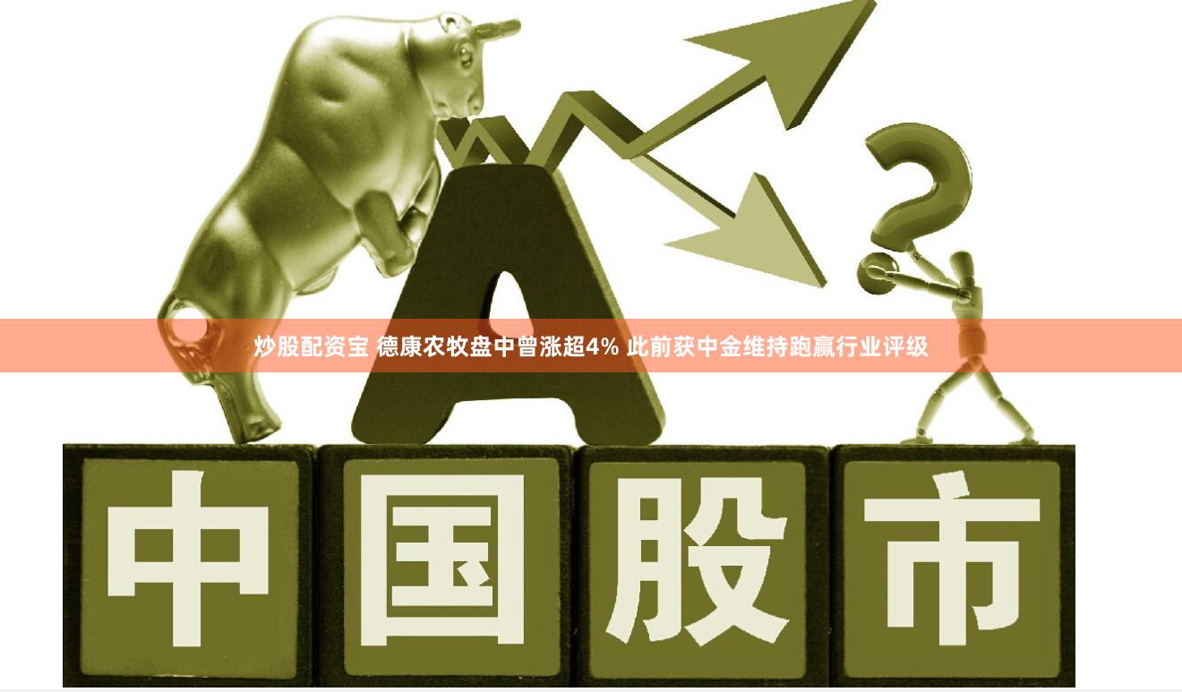 炒股配资宝 德康农牧盘中曾涨超4% 此前获中金维持跑赢行业评级