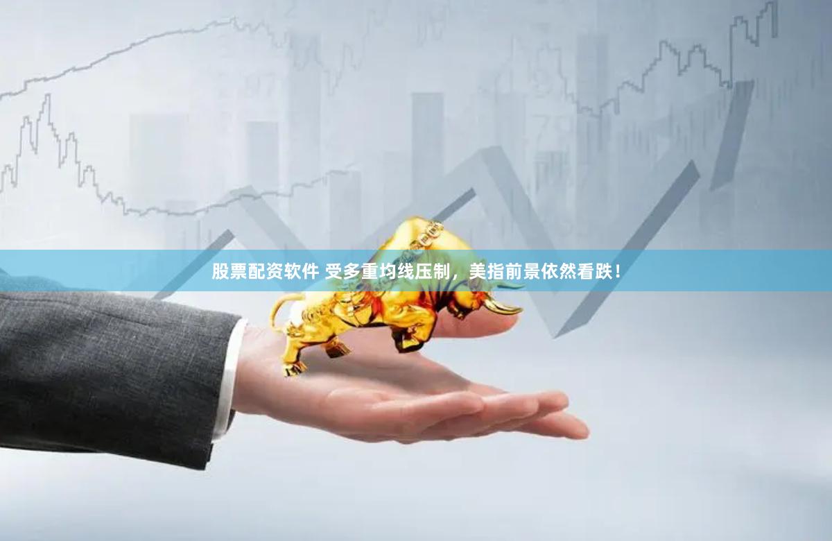 股票配资软件 受多重均线压制，美指前景依然看跌！