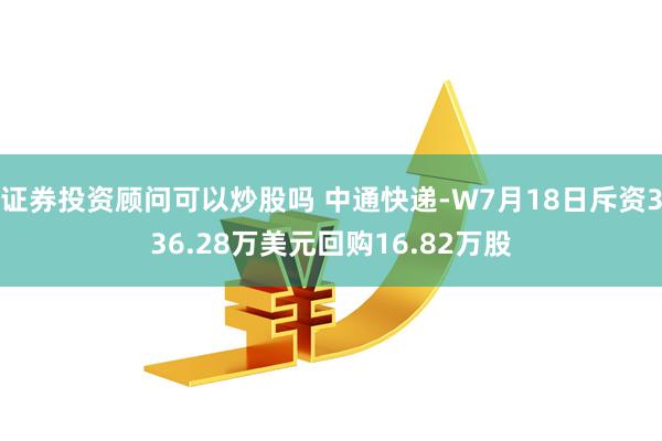 证券投资顾问可以炒股吗 中通快递-W7月18日斥资336.28万美元回购16.82万股