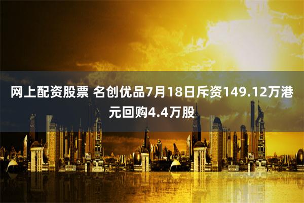 网上配资股票 名创优品7月18日斥资149.12万港元回购4.4万股