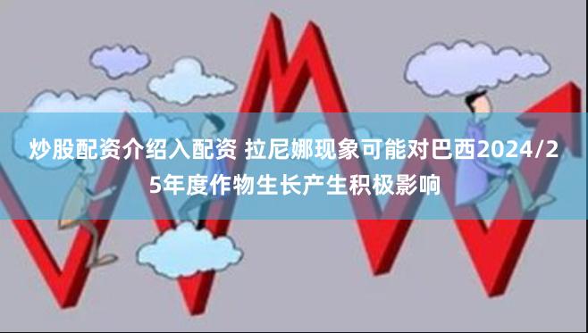 炒股配资介绍入配资 拉尼娜现象可能对巴西2024/25年度作物生长产生积极影响