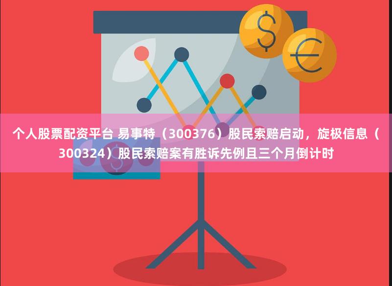 个人股票配资平台 易事特（300376）股民索赔启动，旋极信息（300324）股民索赔案有胜诉先例且三个月倒计时
