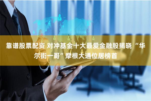 靠谱股票配资 对冲基金十大最爱金融股揭晓 “华尔街一哥”摩根大通位居榜首