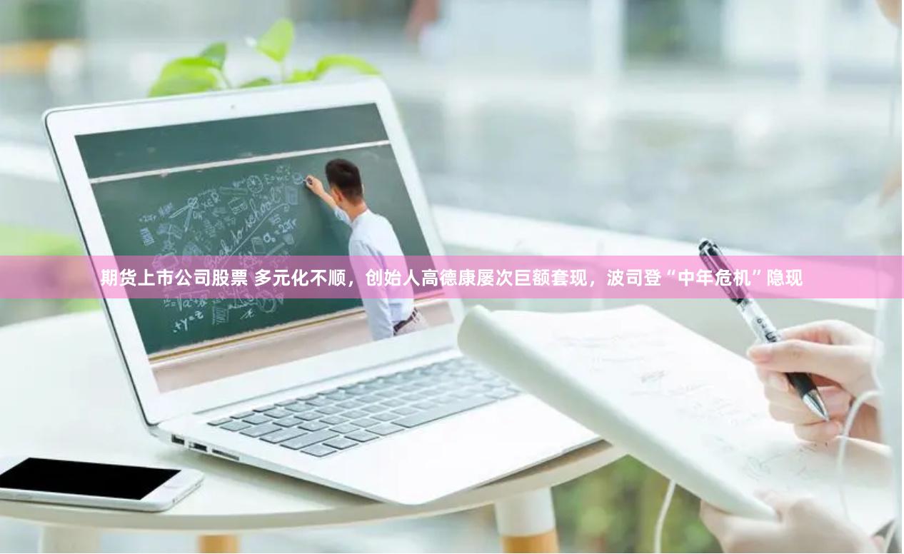 期货上市公司股票 多元化不顺，创始人高德康屡次巨额套现，波司登“中年危机”隐现