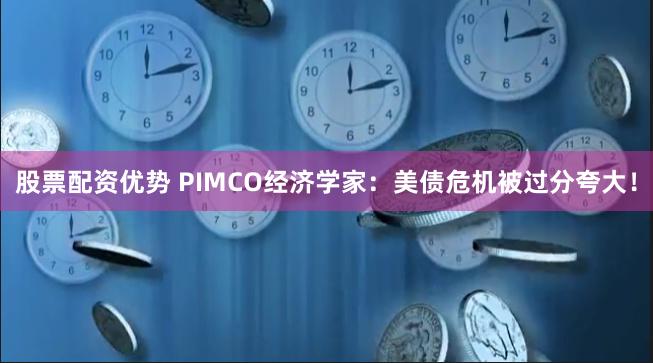 股票配资优势 PIMCO经济学家：美债危机被过分夸大！