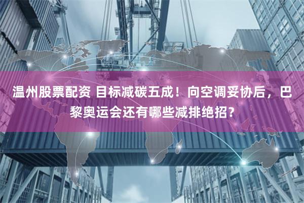 温州股票配资 目标减碳五成！向空调妥协后，巴黎奥运会还有哪些减排绝招？
