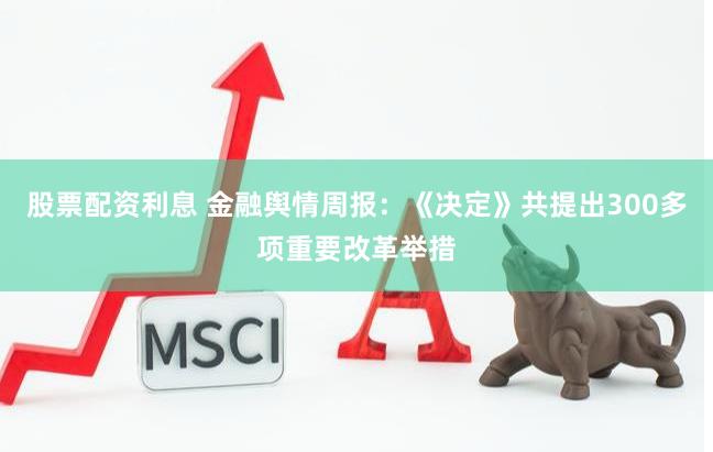 股票配资利息 金融舆情周报：《决定》共提出300多项重要改革举措