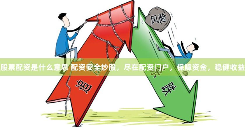 股票配资是什么意思 配资安全炒股，尽在配资门户，保障资金，稳健收益