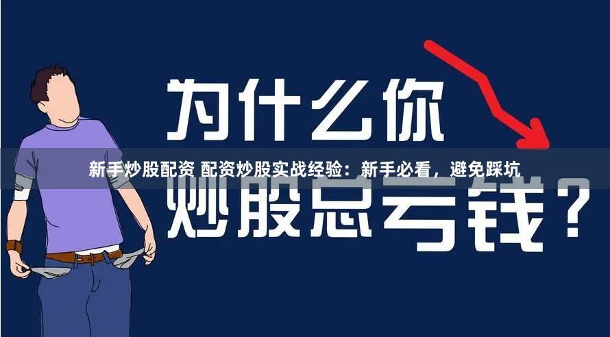 新手炒股配资 配资炒股实战经验：新手必看，避免踩坑