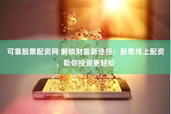 可靠股票配资网 解锁财富新途径：股票线上配资，助你投资更轻松